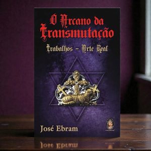O Arcano da Transmutação – Trabalhos de Arte Real | José Ebram